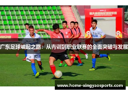 广东足球崛起之路：从青训到职业联赛的全面突破与发展
