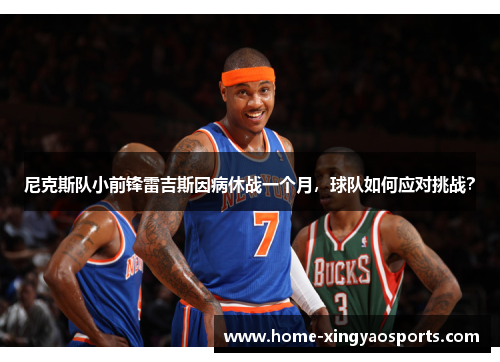 尼克斯队小前锋雷吉斯因病休战一个月，球队如何应对挑战？