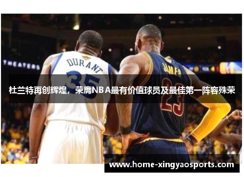 杜兰特再创辉煌，荣膺NBA最有价值球员及最佳第一阵容殊荣