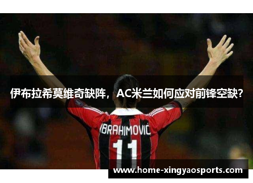 伊布拉希莫维奇缺阵，AC米兰如何应对前锋空缺？