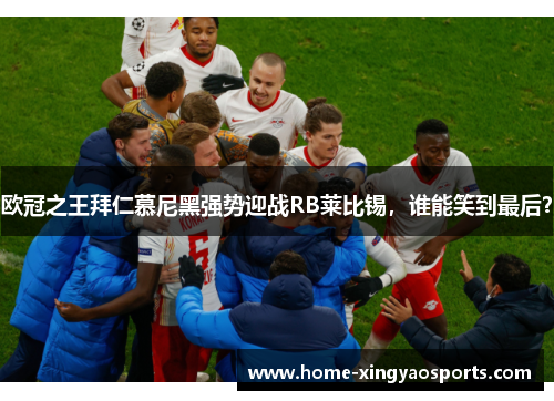 欧冠之王拜仁慕尼黑强势迎战RB莱比锡，谁能笑到最后？