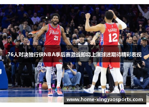 76人对决独行侠NBA季后赛激战即将上演球迷期待精彩表现