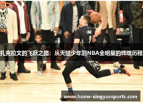 扎克拉文的飞跃之路：从天赋少年到NBA全明星的辉煌历程