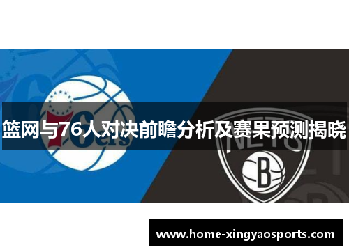 篮网与76人对决前瞻分析及赛果预测揭晓